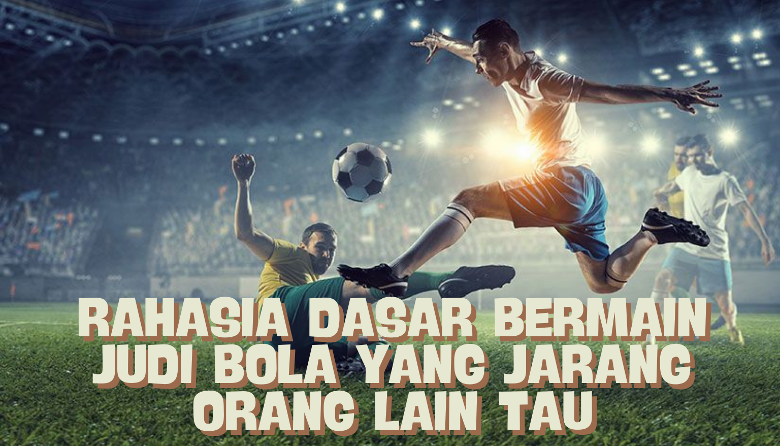 Rahasia Dasar Bermain Judi Bola yang Jarang Orang Lain Tahu